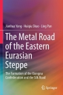 The Metal Road of the Eastern Eurasian Steppe: The Formation of the Xiongnu Confederation and the Silk Road By Jianhua Yang, Huiqiu Shao, Ling Pan Cover Image