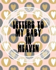 Letters To My Baby In Heaven: A Diary Of All The Things I Wish I Could Say Newborn Memories Grief Journal Loss of a Baby Sorrowful Season Forever In Cover Image