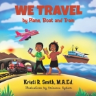 We Travel by Plane, Boat and Train By Kristi R. Smith Cover Image