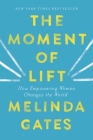 The Moment of Lift: How Empowering Women Changes the World By Melinda Gates Cover Image