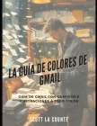 La Guía De Colores De Gmail: Guía De Gmail Con Gráficos E Ilustraciones a Todo Color Cover Image