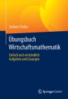 Übungsbuch Wirtschaftsmathematik: Einfach Und Verständlich - Aufgaben Und Lösungen By Stefanie Flotho Cover Image