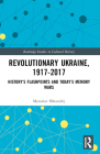Revolutionary Ukraine, 1917-2017: History's Flashpoints and Today's Memory Wars (Routledge Studies in Cultural History #75) Cover Image