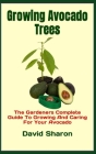 Growing Avocado Trees: The Gardeners Complete Guide To Growing And Caring For Your Avocado By David Sharon Cover Image