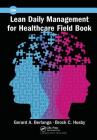 Lean Daily Management for Healthcare Field Book By Gerard A. Berlanga, Brock C. Husby Cover Image