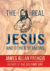The Real Jesus And Other Sermons By James Allan Francis Cover Image