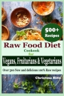 Raw Food Diet Cookbook for Vegans, Fruitarians and Vegetarians: Over 500 New and delicious 100% Raw Recipes By Christina Hills Cover Image