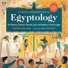 A Child's Introduction to Egyptology: The Mummies, Pyramids, Pharaohs, Gods, and Goddesses of Ancient Egypt (A Child's Introduction Series) By Heather Alexander, Sara Mulvanny (Illustrator) Cover Image