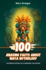 100 Amazing Facts about Maya Mythology: Mysterious Rituals of a Legendary Civilization By Marc Dresgui Cover Image