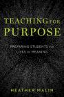 Teaching for Purpose: Preparing Students for Lives of Meaning By Heather Malin Cover Image