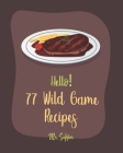 Hello! 77 Wild Game Recipes: Best Wild Game Cookbook Ever For Beginners [Wild Game Recipe, Venison Cookbook, Goose Cookbook, Rabbit Cookbook, Duck By Supper Cover Image