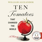 Ten Tomatoes That Changed the World: A History By William Alexander, Paul Bellantoni (Read by) Cover Image