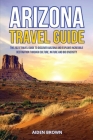 Arizona Travel Guide: The 2023 Travel Guide to Discover Arizona and Explore Incredible Destination Through Culture, Nature and Bio Diversity Cover Image