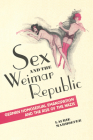 Sex and the Weimar Republic: German Homosexual Emancipation and the Rise of the Nazis (German and European Studies) By Laurie Marhoefer Cover Image