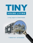 Tiny House Living: Living Large in a Small Abode By Timothy Stevens Cover Image