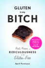 Gluten Is My Bitch: Rants, Recipes, and Ridiculousness for the Gluten-Free By April Peveteaux Cover Image