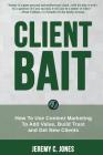 Client Bait: How To Use Content Marketing To Add Value, Build Trust and Get New Clients. By Jeremy C. Jones Cover Image