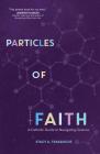 Particles of Faith: A Catholic Guide to Navigating Science By Stacy A. Trasancos Cover Image