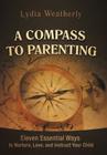 A Compass to Parenting: Eleven Essential Ways to Nurture, Love, and Instruct Your Child By Lydia Weatherly Cover Image