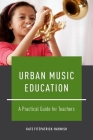 Urban Music Education: A Practical Guide for Teachers Cover Image