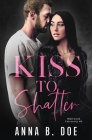 Kiss To Shatter: A Brother's Best Friend College Sports Romance By Anna B. Doe Cover Image