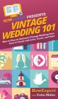Vintage Wedding 101: How to Plan an Authentic Vintage Wedding from Start to Finish with Love, Grace, and Style By Howexpert, Celia Miller Cover Image