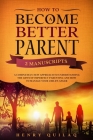 How To Become a BETTER PARENT: 2 MANUSCRIPTS: A completely new approach to understanding the gifts of imperfect parenting and how to manage your chil By Henry Quilaq Cover Image