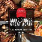 Make Dinner Great Again - An American Cookbook: 40 Recipes That Keep Your Favorite President's Mind, Body, and Soul Strong - A Funny White Elephant Go Cover Image