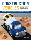 Construction Vehicles to Crochet: A Dozen Chunky Trucks and Mechanical Marvels Straight from the Building Site By Megan Kreiner Cover Image