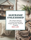 Macrame Unleashed: The Ultimate Book for Creating Stunning Plant Hangers, Jewelry, and Wall Hangings By Rom L. Levi Cover Image