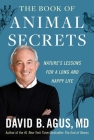 The Book of Animal Secrets: Nature's Lessons for a Long and Happy Life By David B. Agus, M.D. Cover Image