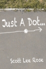 Just a Dot... By Scott Lee Rose Cover Image