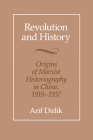 Revolution and History: Origins of Marxist Historiography in China, 1919-1937 By Arif Dirlik Cover Image