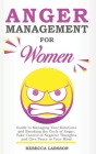 Anger Management for Women: Guide to Managing Your Emotions and Breaking the Cycle of Anger, Take Control of Negative Thoughts and Give Peace to Y By Rebecca Larsson Cover Image