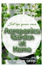 Set up your own Aeroponics Garden at Home: A detailed Account of setting up a DIY Aeroponics Garden System Indoors! Cover Image