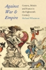 Against War and Empire: Geneva, Britain, and France in the Eighteenth Century (The Lewis Walpole Series in Eighteenth-Century Culture and History) By Richard Whatmore Cover Image
