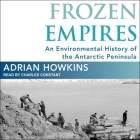 Frozen Empires Lib/E: An Environmental History of the Antarctic Peninsula By Adrian Howkins, Charles Constant (Read by) Cover Image
