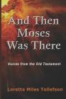 And Then Moses Was There: Voices From the Old Testament By Loretta Miles Tollefson Cover Image