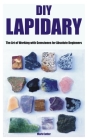 DIY Lapidary: The Art of Working with Gemstones for Absolute Beginners Cover Image