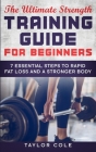 The Ultimate Strength Training Guide for Beginners: 7 Essential Keys to Rapid Fat Loss and a Stronger Body By Taylor Cole Cover Image