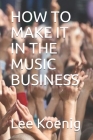 How to Make It in the Music Business By Lee Koenig Cover Image