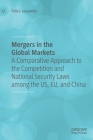 Mergers in the Global Markets: A Comparative Approach to the Competition and National Security Laws Among the Us, Eu, and China By Felix I. Lessambo Cover Image