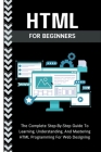Html For Beginners: The Complete Step-By-Step Guide To Learning, Understanding, And Mastering HTML Programming For Web Designing By Voltaire Lumiere Cover Image