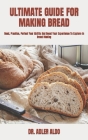 Ultimate Guide for Making Bread: Read, Practice, Perfect Your Ability And Boost Your Experience To Explore In Bread Making Cover Image