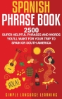 Spanish Phrase Book: 2500 Super Helpful Phrases and Words You'll Want for Your Trip to Spain or South America Cover Image