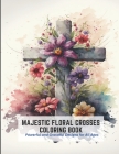 Majestic Floral Crosses Coloring Book: Powerful and Graceful Designs for All Ages By Frances Harper Cover Image