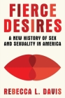 Fierce Desires: A New History of Sex and Sexuality in America Cover Image