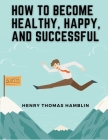 How to Become Healthy, Happy, and Successful: Within You is the Power By Henry Thomas Hamblin Cover Image