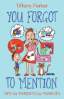 You Forgot to Mention: Tips for Parents by Parents By Tiffany Parker Cover Image