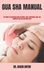 Gua Sha Manual: The Guide To Everything About The Skills, Tools, Techniques, Uses, And Benefits Of Gua Sha And Much More By Aaden Anton Cover Image